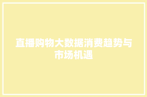 直播购物大数据消费趋势与市场机遇  第1张