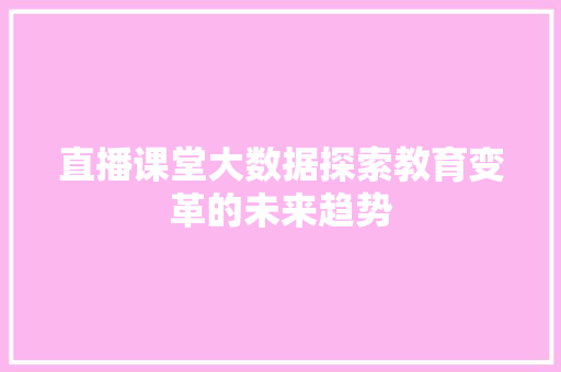 直播课堂大数据探索教育变革的未来趋势