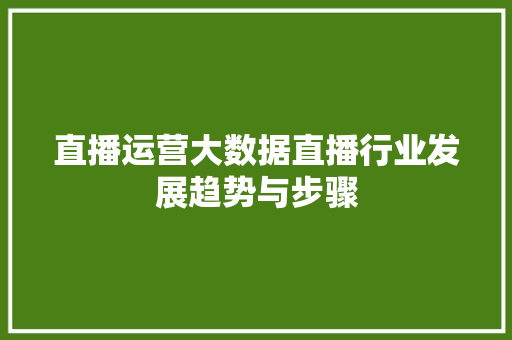 直播运营大数据直播行业发展趋势与步骤  第1张