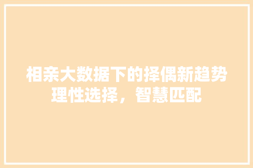 相亲大数据下的择偶新趋势理性选择，智慧匹配