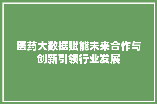 医药大数据赋能未来合作与创新引领行业发展