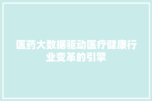 医药大数据驱动医疗健康行业变革的引擎