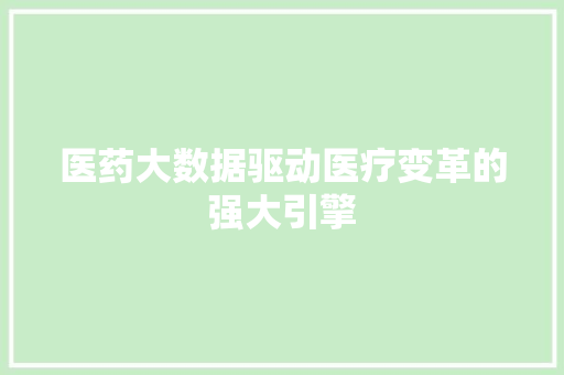 医药大数据驱动医疗变革的强大引擎