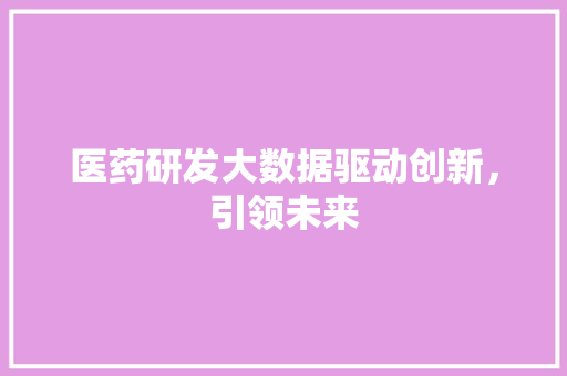 医药研发大数据驱动创新，引领未来  第1张