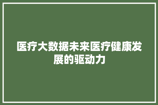 医疗大数据未来医疗健康发展的驱动力  第1张