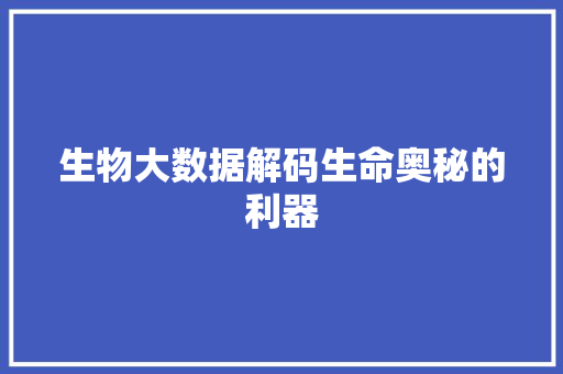 生物大数据解码生命奥秘的利器