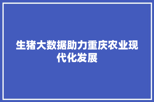 生猪大数据助力重庆农业现代化发展