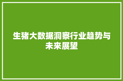 生猪大数据洞察行业趋势与未来展望