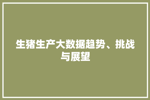 生猪生产大数据趋势、挑战与展望