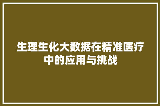 生理生化大数据在精准医疗中的应用与挑战