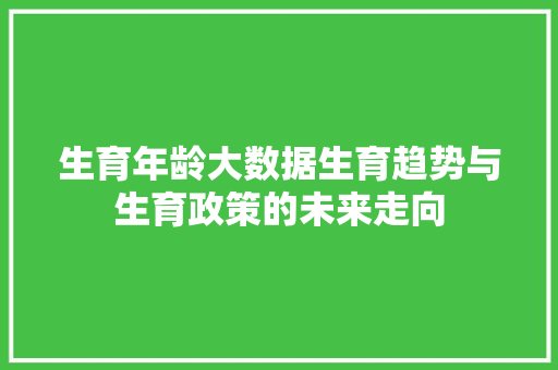 生育年龄大数据生育趋势与生育政策的未来走向