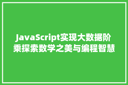 JavaScript实现大数据阶乘探索数学之美与编程智慧
