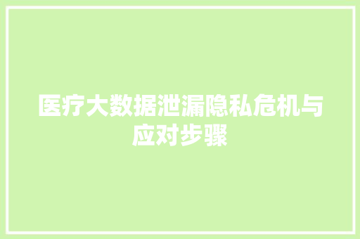 医疗大数据泄漏隐私危机与应对步骤