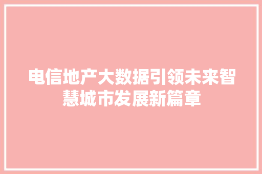 电信地产大数据引领未来智慧城市发展新篇章  第1张