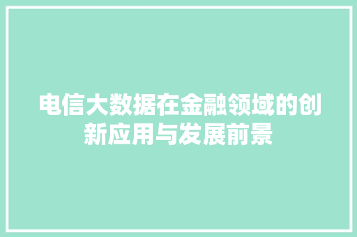 电信大数据在金融领域的创新应用与发展前景  第1张