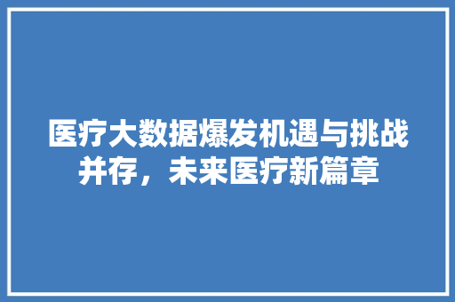 医疗大数据爆发机遇与挑战并存，未来医疗新篇章  第1张