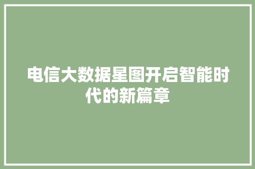 电信大数据星图开启智能时代的新篇章