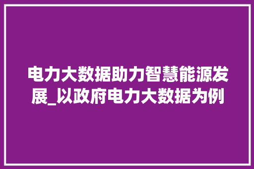 电力大数据助力智慧能源发展_以政府电力大数据为例