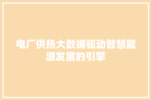 电厂供热大数据驱动智慧能源发展的引擎