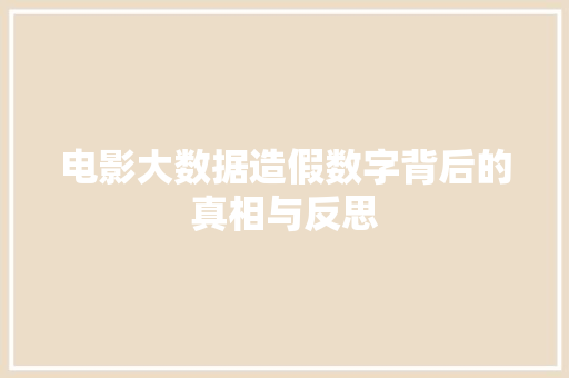 电影大数据造假数字背后的真相与反思