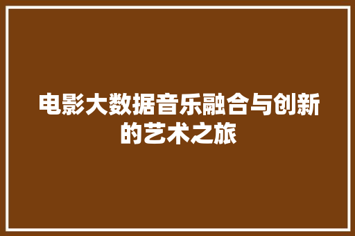 电影大数据音乐融合与创新的艺术之旅  第1张