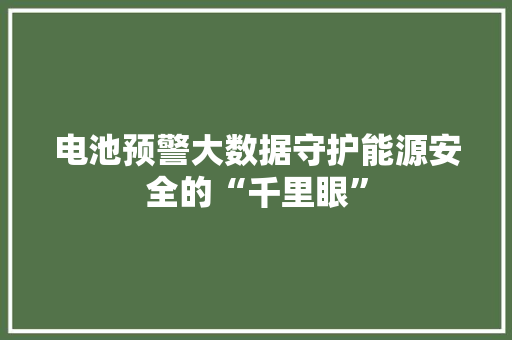 电池预警大数据守护能源安全的“千里眼”
