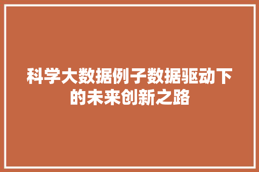科学大数据例子数据驱动下的未来创新之路  第1张