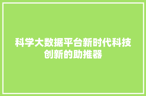 科学大数据平台新时代科技创新的助推器  第1张