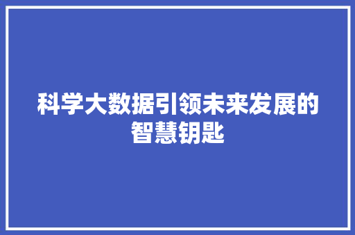科学大数据引领未来发展的智慧钥匙