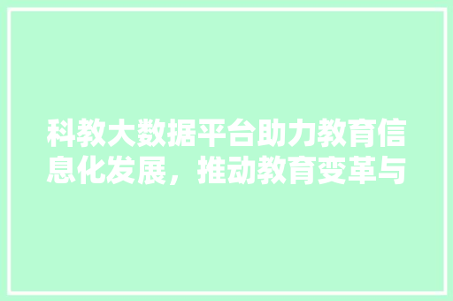 科教大数据平台助力教育信息化发展，推动教育变革与创新  第1张