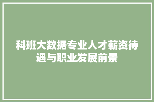 科班大数据专业人才薪资待遇与职业发展前景