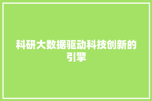 科研大数据驱动科技创新的引擎