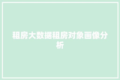 租房大数据租房对象画像分析
