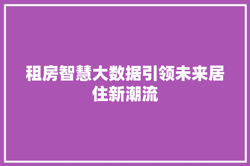 租房智慧大数据引领未来居住新潮流