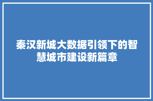 秦汉新城大数据引领下的智慧城市建设新篇章  第1张