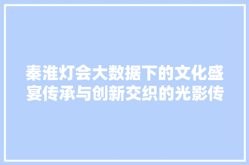 秦淮灯会大数据下的文化盛宴传承与创新交织的光影传奇