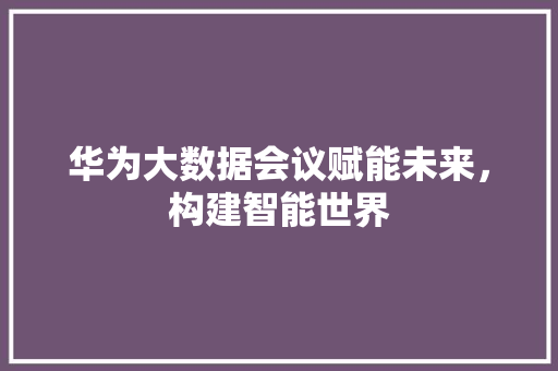 华为大数据会议赋能未来，构建智能世界  第1张