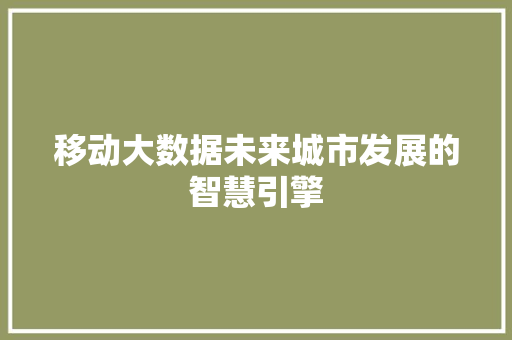 移动大数据未来城市发展的智慧引擎  第1张