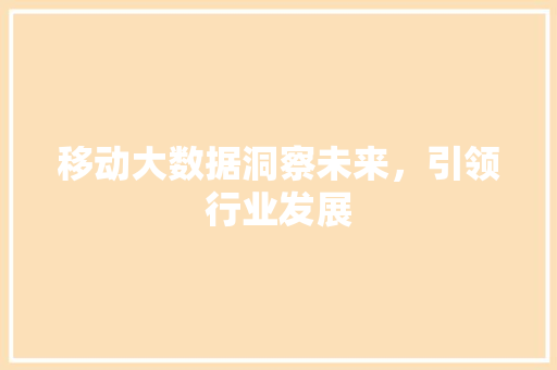 移动大数据洞察未来，引领行业发展  第1张