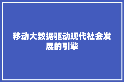 移动大数据驱动现代社会发展的引擎