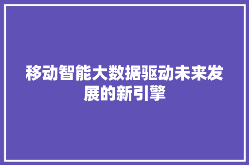 移动智能大数据驱动未来发展的新引擎
