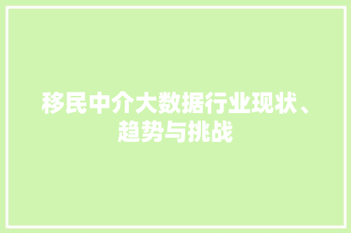 移民中介大数据行业现状、趋势与挑战