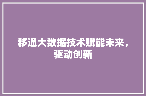 移通大数据技术赋能未来，驱动创新  第1张
