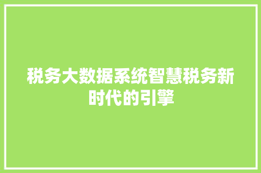 税务大数据系统智慧税务新时代的引擎  第1张