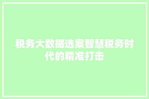 税务大数据选案智慧税务时代的精准打击  第1张