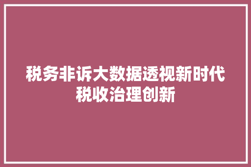 税务非诉大数据透视新时代税收治理创新