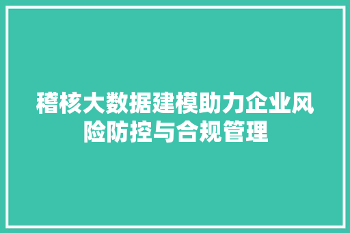 稽核大数据建模助力企业风险防控与合规管理