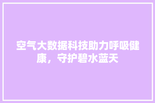 空气大数据科技助力呼吸健康，守护碧水蓝天  第1张