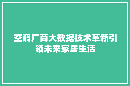 空调厂商大数据技术革新引领未来家居生活