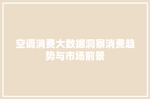 空调消费大数据洞察消费趋势与市场前景